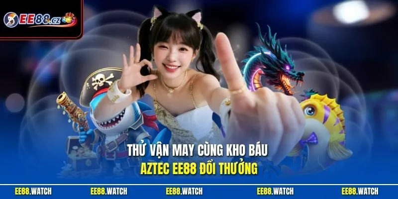 Thử vận may cùng Kho báu Aztec EE88 đổi thưởng 